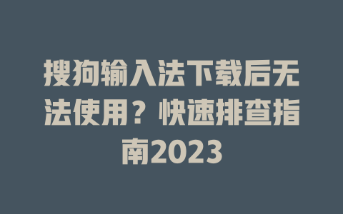 搜狗输入法下载后无法使用？快速排查指南2023 一