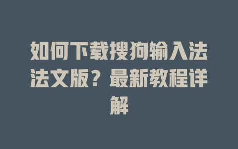 如何下载搜狗输入法法文版?最新教程详解 一