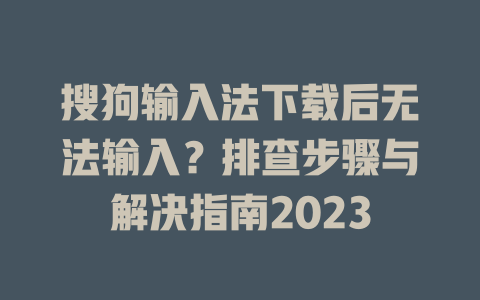 搜狗输入法下载后无法输入？排查步骤与解决指南2023 一