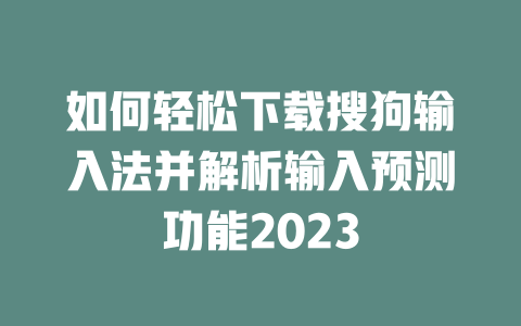 如何轻松下载搜狗输入法并解析输入预测功能2023 一