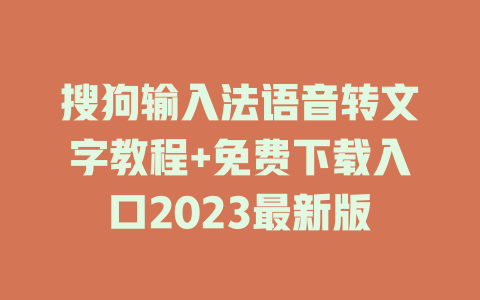 搜狗输入法语音转文字教程+免费下载入口2023最新版 一