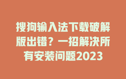 搜狗输入法下载破解版出错?一招解决所有安装问题2023 一
