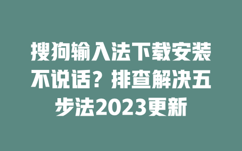 搜狗输入法下载安装不说话？排查解决五步法2023更新 一