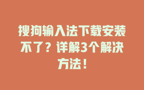 搜狗输入法下载安装不了？详解3个解决方法！ 一