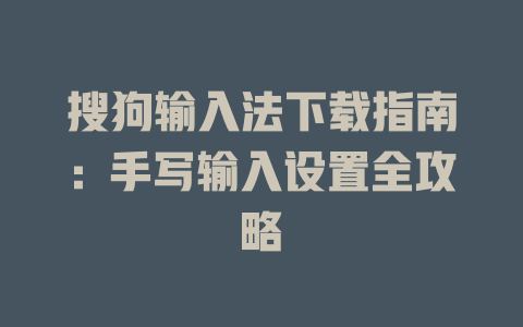 搜狗输入法下载指南：手写输入设置全攻略 一