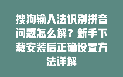 搜狗输入法识别拼音问题怎么解？新手下载安装后正确设置方法详解 一