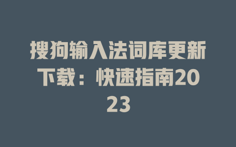 搜狗输入法词库更新下载：快速指南2023 一