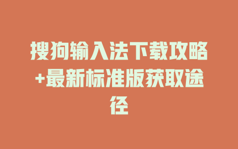 搜狗输入法下载攻略+最新标准版获取途径 一