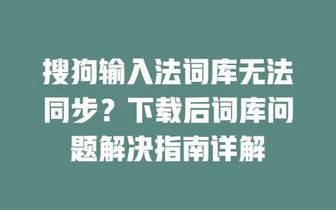 搜狗输入法词库无法同步?下载后词库问题解决指南详解 一