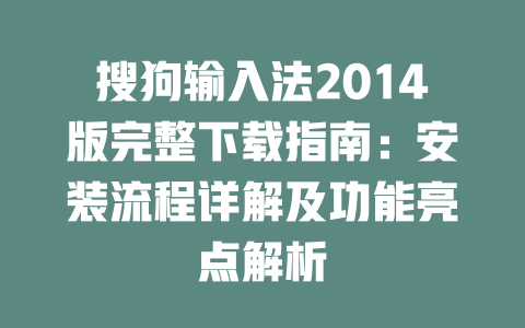 搜狗输入法2014版完整下载指南:安装流程详解及功能亮点解析 一