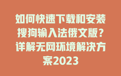 如何快速下载和安装搜狗输入法俄文版？详解无网环境解决方案2023 一