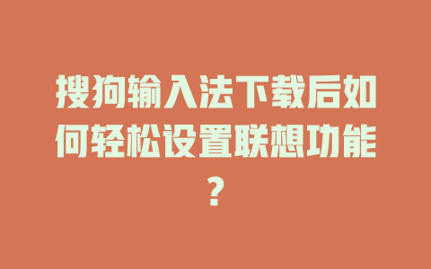 搜狗输入法下载后如何轻松设置联想功能? 一