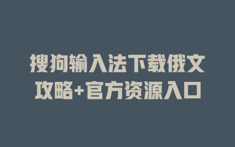搜狗输入法下载俄文攻略+官方资源入口 一