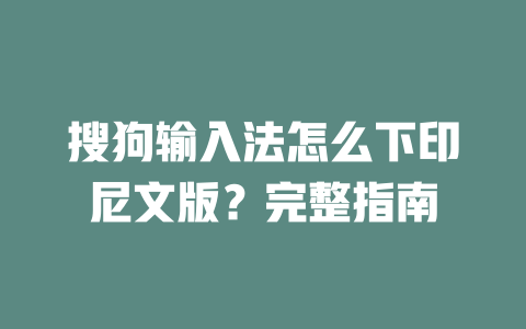 搜狗输入法怎么下印尼文版？完整指南 一