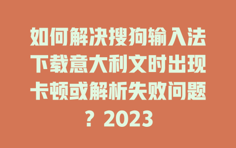 如何解决搜狗输入法下载意大利文时出现卡顿或解析失败问题？2023 一