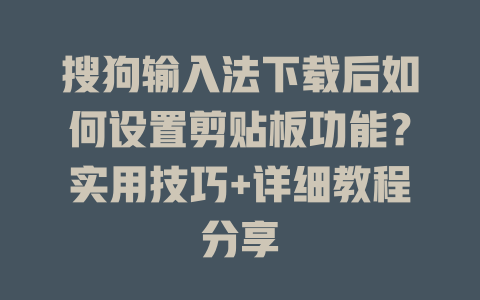 搜狗输入法下载后如何设置剪贴板功能?实用技巧+详细教程分享 一