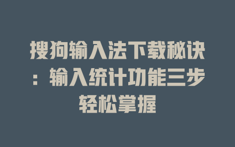 搜狗输入法下载秘诀：输入统计功能三步轻松掌握 一