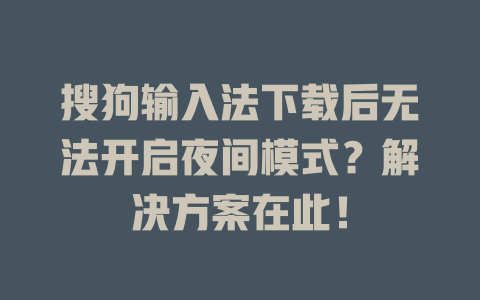 搜狗输入法下载后无法开启夜间模式？解决方案在此！ 一