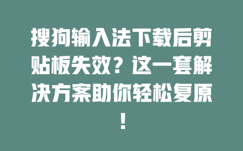 搜狗输入法下载后剪贴板失效？这一套解决方案助你轻松复原！ 一