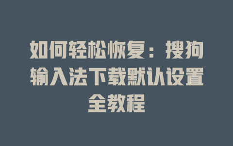 如何轻松恢复：搜狗输入法下载默认设置全教程 一