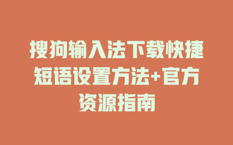 搜狗输入法下载快捷短语设置方法+官方资源指南 一