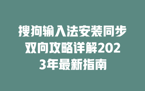 搜狗输入法安装同步双向攻略详解2023年最新指南 一