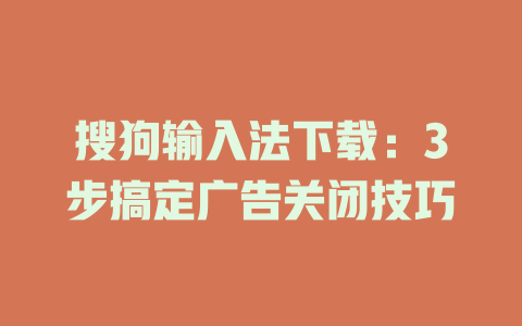 搜狗输入法下载：3步搞定广告关闭技巧 一