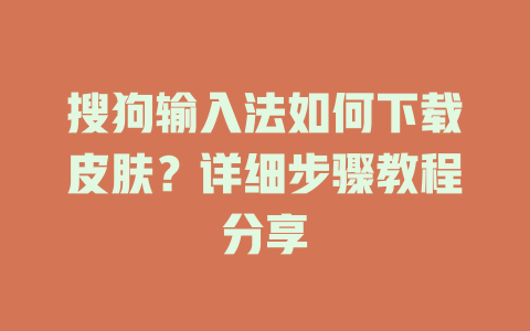 搜狗输入法如何下载皮肤？详细步骤教程分享 一