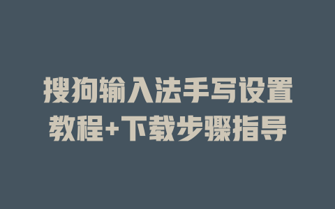 搜狗输入法手写设置教程+下载步骤指导 一