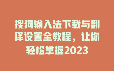 搜狗输入法下载与翻译设置全教程,让你轻松掌握2023 一