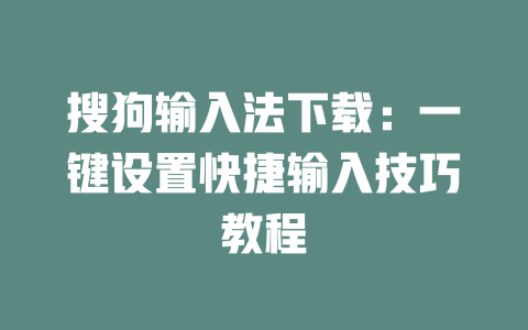 搜狗输入法下载：一键设置快捷输入技巧教程 一
