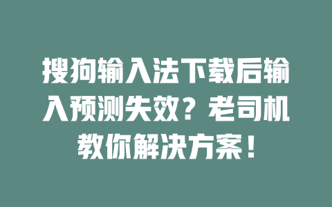 搜狗输入法下载后输入预测失效?老司机教你解决方案! 一