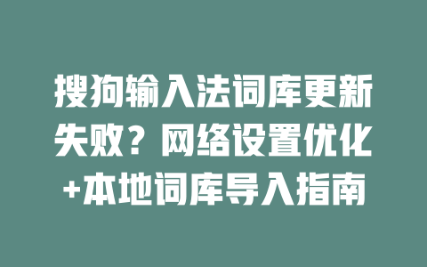 搜狗输入法词库更新失败？网络设置优化+本地词库导入指南 一