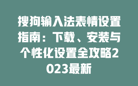 搜狗输入法表情设置指南：下载、安装与个性化设置全攻略2023最新 一