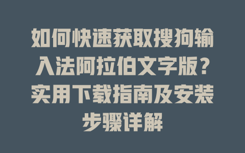如何快速获取搜狗输入法阿拉伯文字版？实用下载指南及安装步骤详解 一
