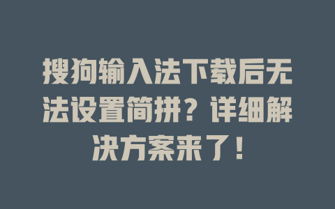 搜狗输入法下载后无法设置简拼？详细解决方案来了！ 一