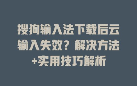 搜狗输入法下载后云输入失效？解决方法+实用技巧解析 一