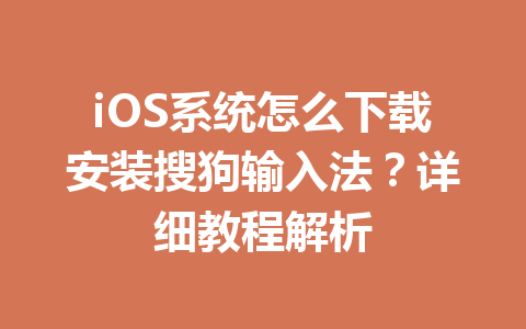 iOS系统怎么下载安装搜狗输入法？详细教程解析 一