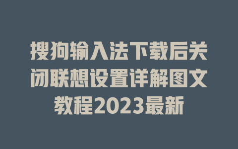 搜狗输入法下载后关闭联想设置详解图文教程2023最新 一