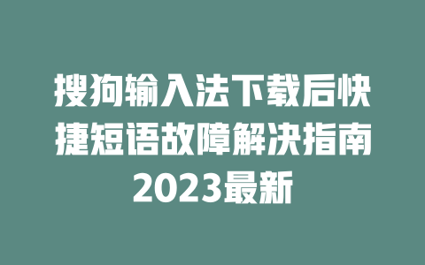 搜狗输入法下载后快捷短语故障解决指南2023最新 一