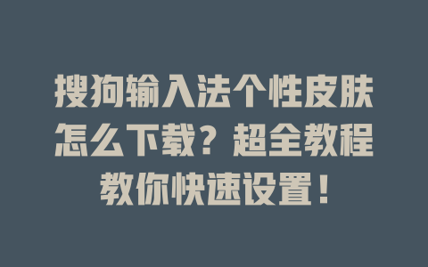 搜狗输入法个性皮肤怎么下载？超全教程教你快速设置！ 一