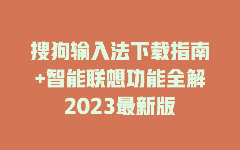 搜狗输入法下载指南+智能联想功能全解2023最新版 一