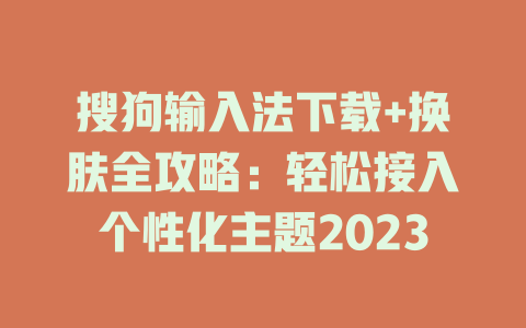 搜狗输入法下载+换肤全攻略：轻松接入个性化主题2023 一
