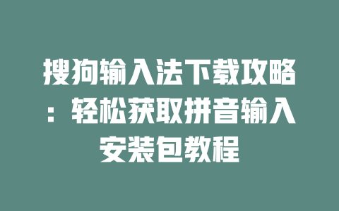 搜狗输入法下载攻略：轻松获取拼音输入安装包教程 一