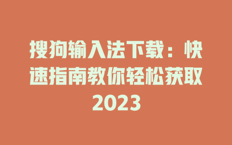 搜狗输入法下载：快速指南教你轻松获取2023 一