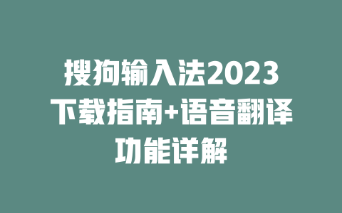 搜狗输入法2023下载指南+语音翻译功能详解 一