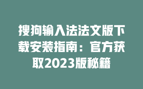 搜狗输入法法文版下载安装指南：官方获取2023版秘籍 一