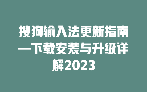 搜狗输入法更新指南—下载安装与升级详解2023 一