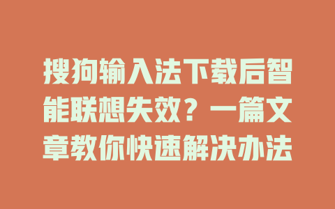 搜狗输入法下载后智能联想失效？一篇文章教你快速解决办法 一