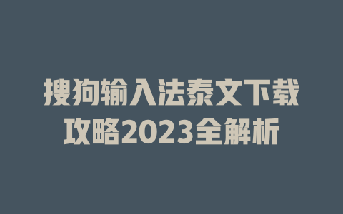 搜狗输入法泰文下载攻略2023全解析 一